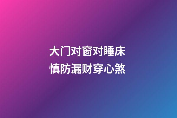大门对窗对睡床 慎防漏财穿心煞